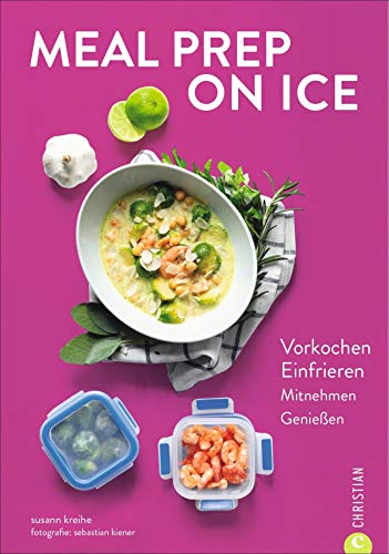 Kochbuch: Meal Prep on Ice. Vorkochen. Einfrieren. Mitnehmen. Genießen. Die...