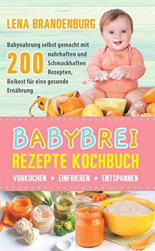 Babybrei Rezepte Kochbuch - Vorkochen, Einfrieren, Entspannen: Babynahrung...